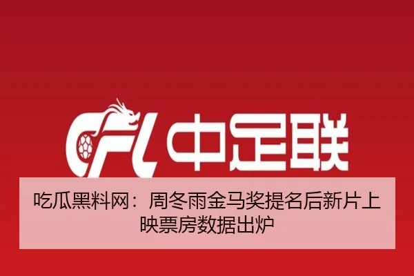 吃瓜黑料网：周冬雨金马奖提名后新片上映票房数据出炉