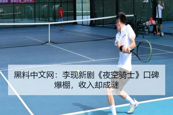 黑料中文网：李现新剧《夜空骑士》口碑爆棚，收入却成谜